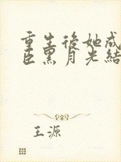 重生后她成了权臣黑月光结局