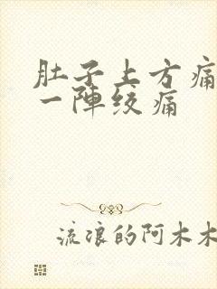 肚子上方痛一阵一阵绞痛