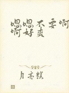 嗯嗯不要啊啊啊啊好爽