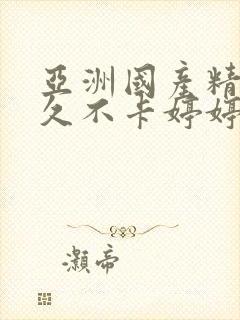 亚洲国产精品久久不卡婷婷