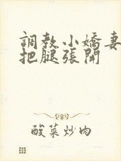 调教小娇妻玉势把腿张开