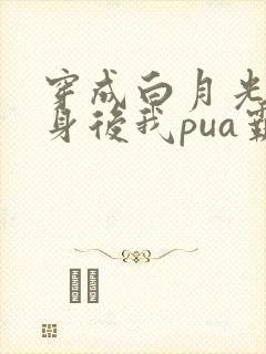 穿成白月光的替身后我pua霸总