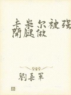 卡米尔被强行扒开腿做