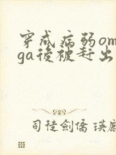 穿成病弱omega后被赶出家门笔趣阁