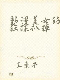 动漫美女的胸被狂揉扒掉