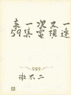 来一次又一次第59集电视连续剧