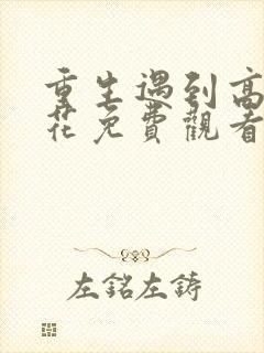 重生遇到高冷校花免费观看