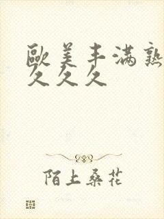 欧美丰满熟妇乱久久久