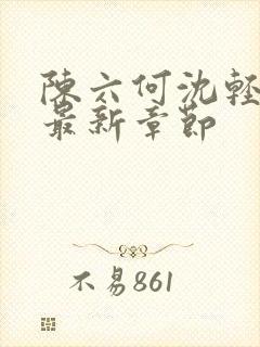 陈六何沈轻舞 最新章节