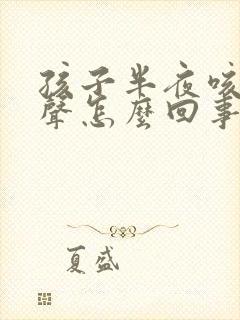 孩子半夜咳嗽几声怎么回事封面