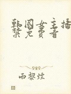 韩国女主播18禁免费看