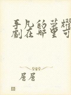 平凡的荣耀电视剧在哪里可以免费观看封面