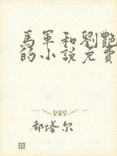 马军和刘艳张丽的小说免费阅读