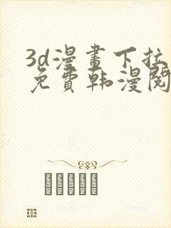 3d漫画下拉式免费韩漫阅读