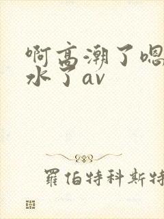 啊高潮了嗯～喷水了av封面