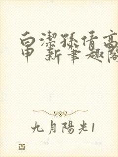 白洁孙倩高义王申 新笔趣阁