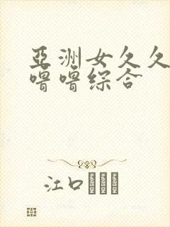 亚洲女久久久噜噜噜综合