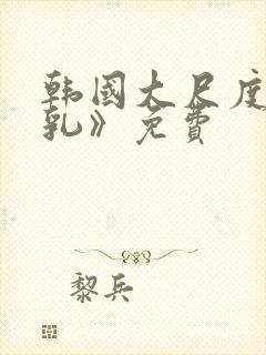 韩国大尺度《吸乳》免费