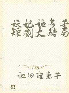 妖妃她多子多福短剧大结局