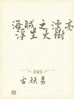 海贼之漂亮海军 浮生火树