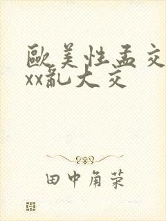 欧美性孟交xxxx乱大交