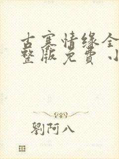 古寨情缘全部完整版免费 小说