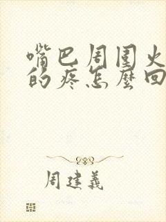 嘴巴周围火辣辣的疼怎么回事