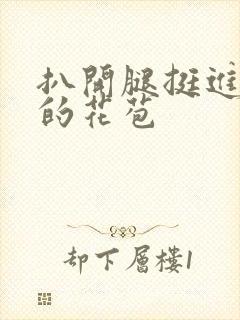 扒开腿挺进湿润的花苞