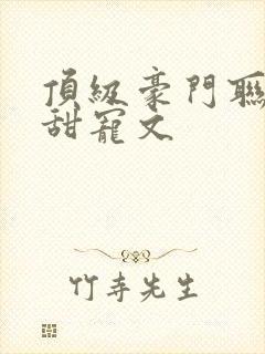 顶级豪门联姻的甜宠文