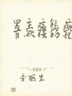 男主病态痴迷占有欲强的宠文