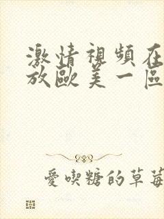 激情视频在线播放欧美一区