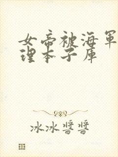 女帝被海军性处理本子库