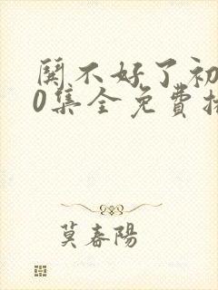 哄不好了初恋40集全免费播放