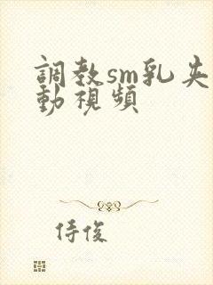 调教sm乳夹震动视频