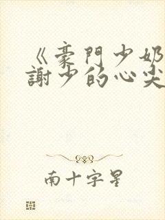 《豪门少奶奶:谢少的心尖宠妻》