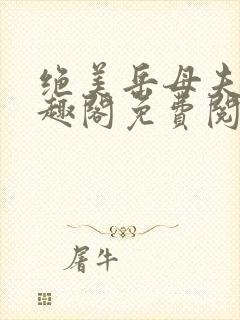 绝美岳母夫人笔趣阁免费阅读