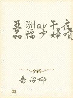 亚洲av午夜精品福少妇喷水封面