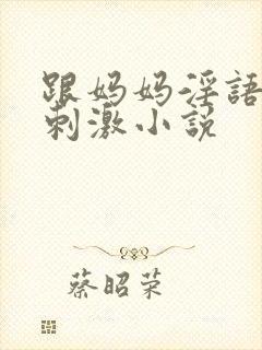 跟妈妈淫语脏话刺激小说