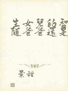 生女儿的智商是随爸爸还是妈妈的