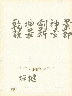 乾坤剑神景言小说最新章节列表列表封面