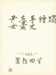 尹志平糟蹋小龙女黄文