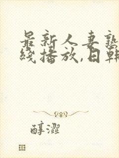 最新人妻熟女在线播放,日韩一级