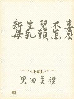 新生儿不喜欢吸母乳头怎么办