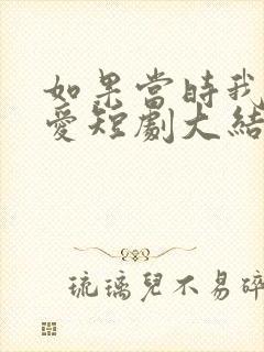 如果当时我说了爱短剧大结局