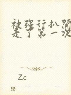 被强行扒开腿夺走了第一次