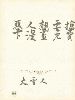 恶人想要抢救一下漫画免费阅读下拉式