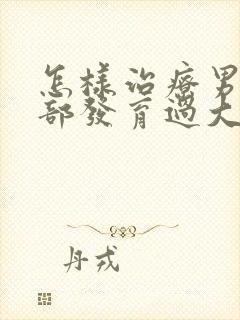 怎样治疗男子胸部发育过大