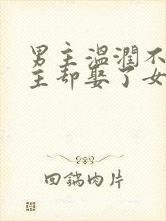 男主温润不爱女主却娶了女主古言