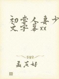 初尝人妻少妇中文字幕xx