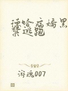 德哈病娇黑化囚禁逃跑